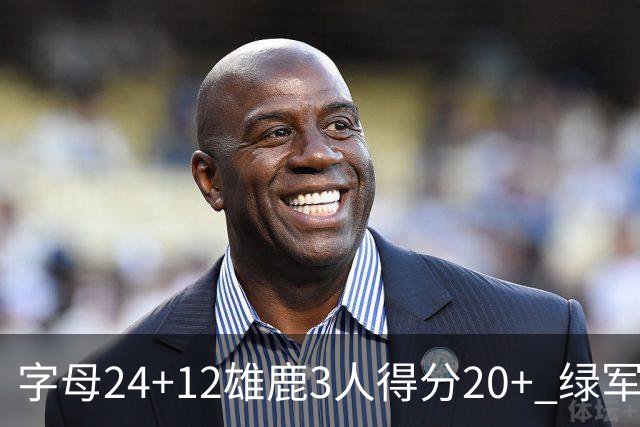 字母24+12雄鹿3人得分20+ 绿军背靠背客场惨败